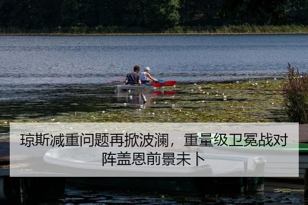 琼斯减重问题再掀波澜，重量级卫冕战对阵盖恩前景未卜